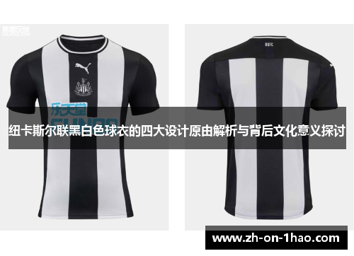 纽卡斯尔联黑白色球衣的四大设计原由解析与背后文化意义探讨