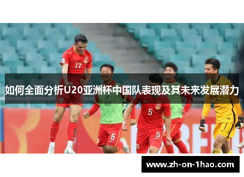 如何全面分析U20亚洲杯中国队表现及其未来发展潜力
