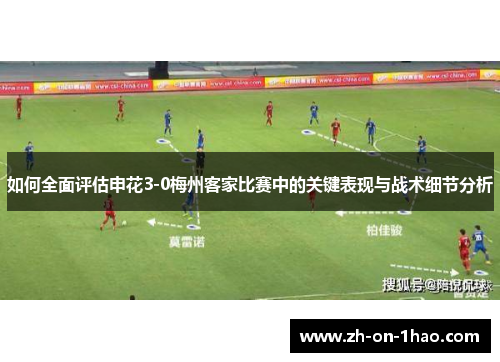 如何全面评估申花3-0梅州客家比赛中的关键表现与战术细节分析