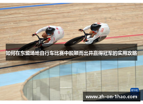 如何在东盟场地自行车比赛中脱颖而出并赢得冠军的实用攻略