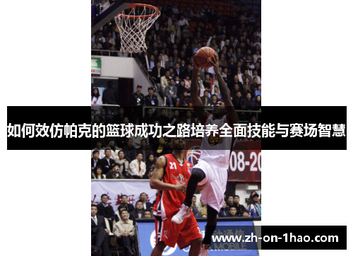 如何效仿帕克的篮球成功之路培养全面技能与赛场智慧