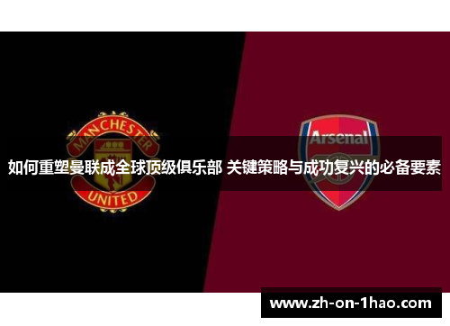 如何重塑曼联成全球顶级俱乐部 关键策略与成功复兴的必备要素