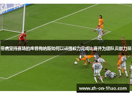 带病坚持赛场的库普梅纳斯如何以顽强毅力完成比赛并为团队贡献力量