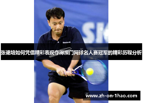 张德培如何凭借精彩表现夺得澳门网球名人赛冠军的精彩历程分析