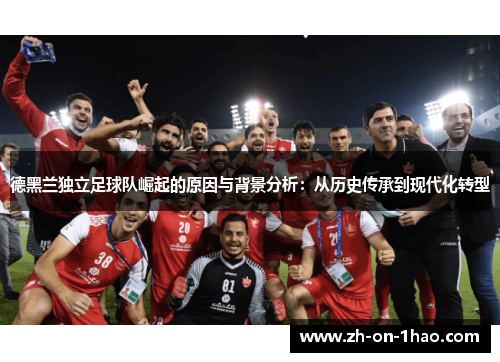 德黑兰独立足球队崛起的原因与背景分析：从历史传承到现代化转型