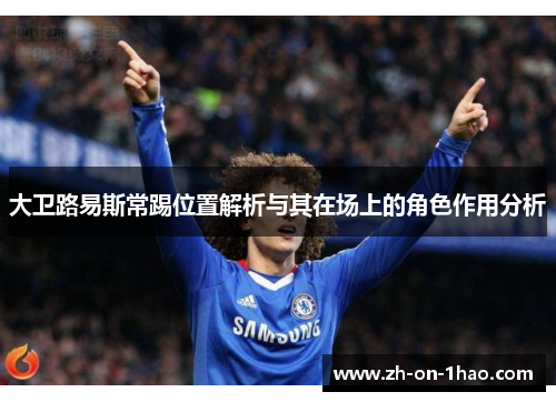 大卫路易斯常踢位置解析与其在场上的角色作用分析