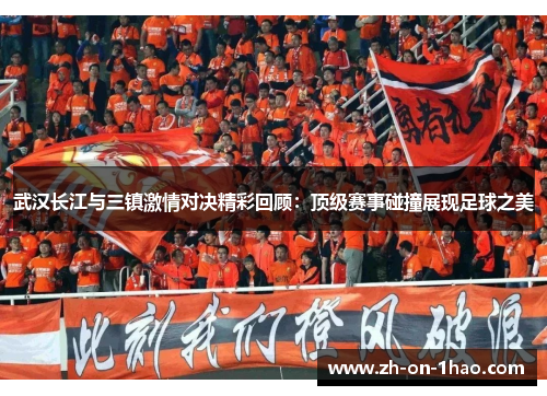武汉长江与三镇激情对决精彩回顾：顶级赛事碰撞展现足球之美