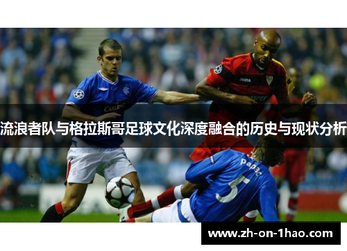 流浪者队与格拉斯哥足球文化深度融合的历史与现状分析