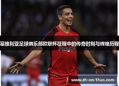 塞维利亚足球俱乐部欧联杯征程中的传奇时刻与辉煌历程