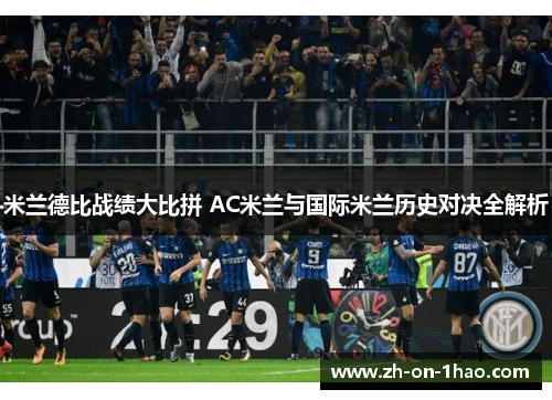 米兰德比战绩大比拼 AC米兰与国际米兰历史对决全解析