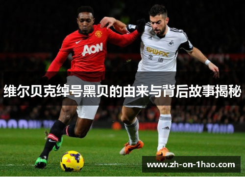 维尔贝克绰号黑贝的由来与背后故事揭秘