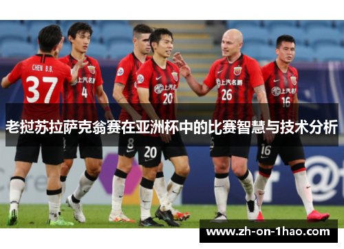 老挝苏拉萨克翁赛在亚洲杯中的比赛智慧与技术分析