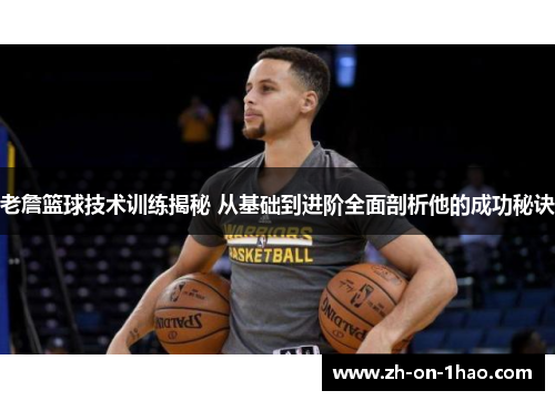 老詹篮球技术训练揭秘 从基础到进阶全面剖析他的成功秘诀