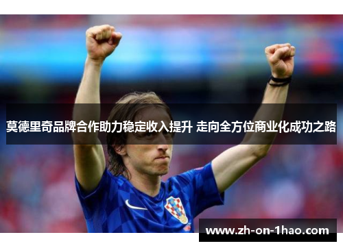莫德里奇品牌合作助力稳定收入提升 走向全方位商业化成功之路
