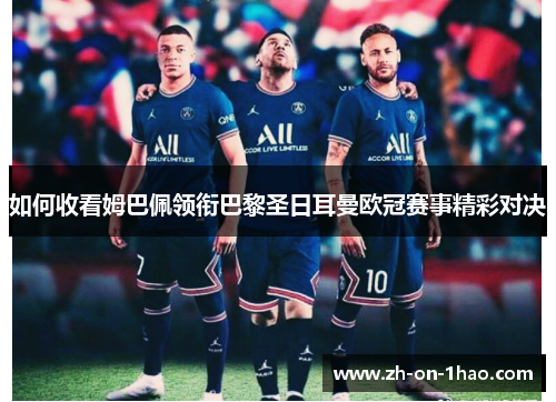如何收看姆巴佩领衔巴黎圣日耳曼欧冠赛事精彩对决