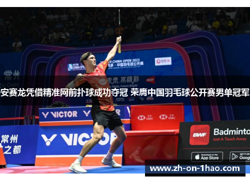 安赛龙凭借精准网前扑球成功夺冠 荣膺中国羽毛球公开赛男单冠军