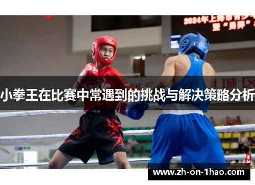 小拳王在比赛中常遇到的挑战与解决策略分析