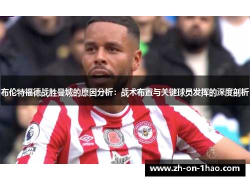 布伦特福德战胜曼城的原因分析：战术布置与关键球员发挥的深度剖析