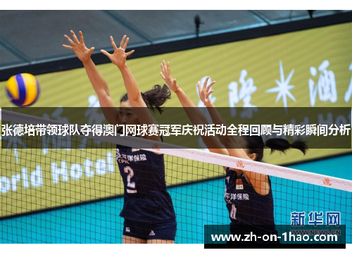 张德培带领球队夺得澳门网球赛冠军庆祝活动全程回顾与精彩瞬间分析