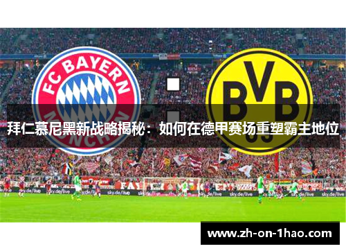 拜仁慕尼黑新战略揭秘：如何在德甲赛场重塑霸主地位