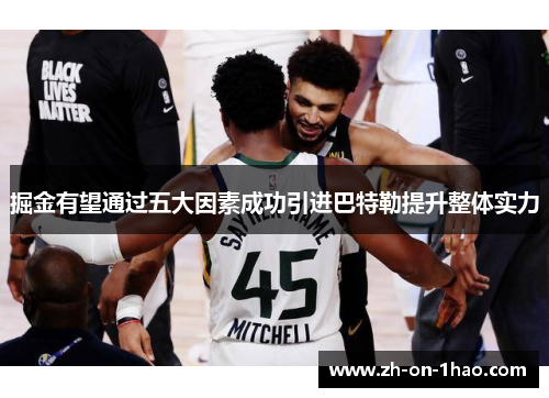 掘金有望通过五大因素成功引进巴特勒提升整体实力