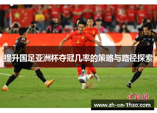 提升国足亚洲杯夺冠几率的策略与路径探索