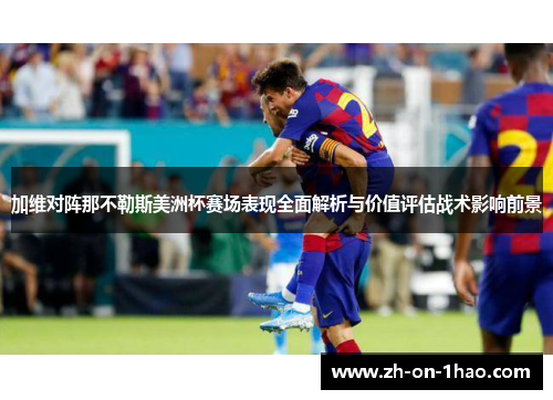 加维对阵那不勒斯美洲杯赛场表现全面解析与价值评估战术影响前景