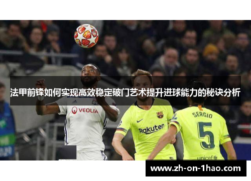 法甲前锋如何实现高效稳定破门艺术提升进球能力的秘诀分析