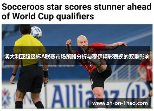 澳大利亚超级杯A联赛市场策略分析与穆伊精彩表现的双重影响