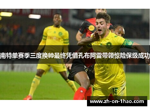 南特单赛季三度换帅最终凭借孔布阿雷带领惊险保级成功