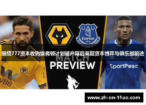 围绕777资本收购埃弗顿计划破产背后英超资本博弈与俱乐部前途 围绕777资本收购埃弗顿计划破产背后英超资本博弈与俱乐部前途
