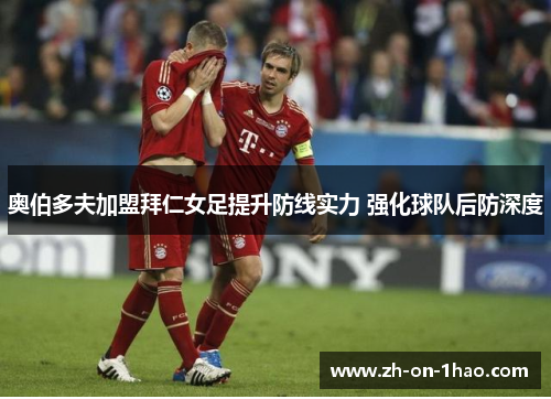 奥伯多夫加盟拜仁女足提升防线实力 强化球队后防深度