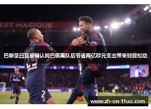 巴黎圣日耳曼确认姆巴佩离队后节省两亿欧元支出带来财政松动