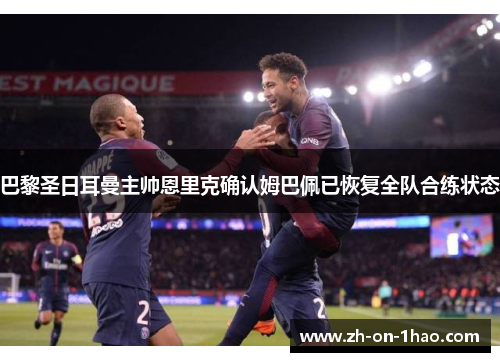 巴黎圣日耳曼主帅恩里克确认姆巴佩已恢复全队合练状态