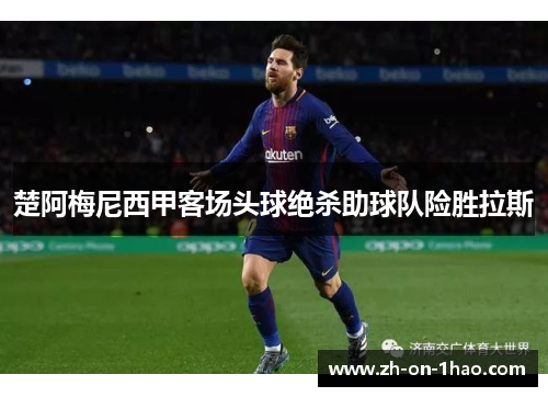 楚阿梅尼西甲客场头球绝杀助球队险胜拉斯