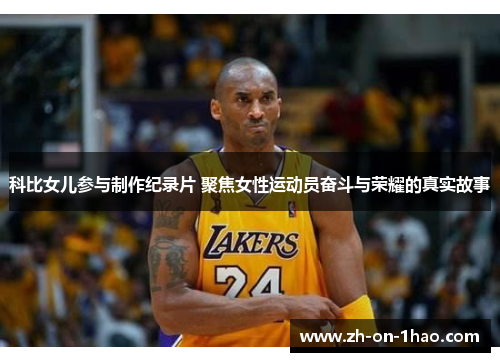 科比女儿参与制作纪录片 聚焦女性运动员奋斗与荣耀的真实故事