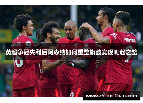 英超争冠失利后阿森纳如何重整旗鼓实现崛起之路