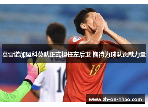 莫雷诺加盟科莫队正式担任左后卫 期待为球队贡献力量